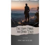 The Happy Prince and Other Tales: Discover the poignant tales of The Happy Prince and Other Stories. A journey through compassion and the harsh realities of society. The Original Classic (annotated)