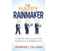 The Happy Rainmaker: A Little Tale About A Lawyer Who Found Success And Happiness Too