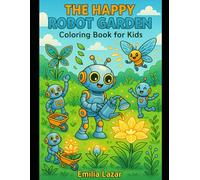 THE HAPPY ROBOT GARDEN: A Futuristic Garden Coloring Adventure for Kids Ages 4-8