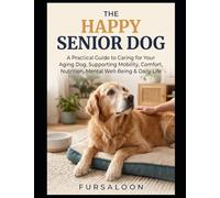 The Happy Senior Dog: A Practical Guide to Caring for Your Aging Dog, Supporting Mobility, Comfort, Nutrition, Mental Well-Being & Daily Life