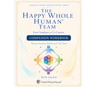 The Happy Whole Human® Team Workbook: Your team is not a problem to be solved. It is a living system to be designed.