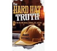 The Hard Hat Truth: What No One Tells Owners, Architects, GCs, and Subs