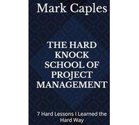 THE HARD KNOCK SCHOOL OF PROJECT MANAGEMENT: 7 Hard Lessons I Learned the Hard Way