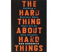 The Hard Thing about Hard Things: Building a Business When There Are No Easy