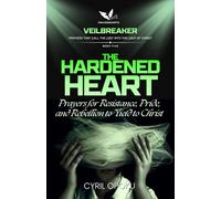 The Hardened Heart: Prayers for Resistance, Pride, and Rebellion to Yield to Christ