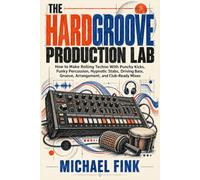 THE HARDGROOVE PRODUCTION LAB: How to Make Rolling Techno With Punchy Kicks, Funky Percussion, Hypnotic Stabs, Driving Bass, Groove, Arrangement, and Club-Ready Mixes