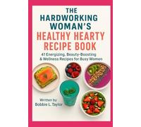 The Hardworking Woman’s Healthy Hearty Recipe Book 41 Energizing, Beauty-Boosting, Wellness-Focused Recipes for Busy Women