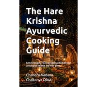 The Hare Krishna Ayurvedic Cooking Guide: Sattvic Recipes, Healing Foods, and Devotional Cooking for Balance and Well-Being