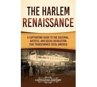 The Harlem Renaissance: A Captivating Guide to the Cultural, Artistic, and Social Revolution that Transformed 1920s America