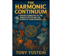 The Harmonic Continuum: A Unified Cosmology of the World’s Myths and the Science of Consciousness