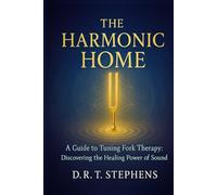 The Harmonic Home: A Guide to Tuning Fork Therapy: Discovering the Healing Power of Sound