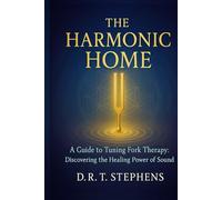 The Harmonic Home: A Guide to Tuning Fork Therapy: Discovering the Healing Power of Sound