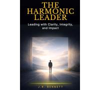 The Harmonic Leader: Leading with Clarity, Integrity, and Impact
