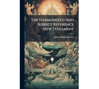 The Harmonized And Subject Reference New Testament