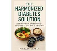 The Harmonized Diabetes Solution: Achieving Natural and Sustainable Blood Sugar Control without Harsh Diets