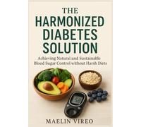 The Harmonized Diabetes Solution: Achieving Natural and Sustainable Blood Sugar Control without Harsh Diets