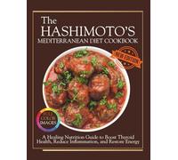 The Hashimoto’s Mediterranean Diet Cookbook: A Healing Nutrition Guide to Boost Thyroid Health, Reduce Inflammation, and Restore Energy