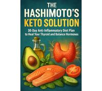 The Hashimoto's Keto Solution: 30-Day Anti-Inflammatory Diet Plan to Heal Your Thyroid and Balance Hormones
