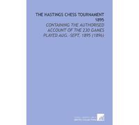 The Hastings Chess Tournament 1895: Containing the Authorised Account of the 230 Games Played Aug.-Sept. 1895 (1896)