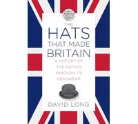 The Hats That Made Britain: A History of the Nation Through Its Headwear