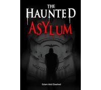 The Haunted Asylum: 100 True Horror Stories from Abandoned Hospitals