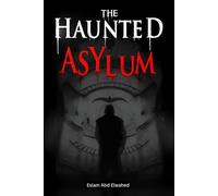 The Haunted Asylum: 100 True Horror Stories from Abandoned Hospitals