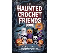 The Haunted Crochet Friends Book: Easy Amigurumi Patterns for Spooky Characters and Creepy Halloween Plush Creations
