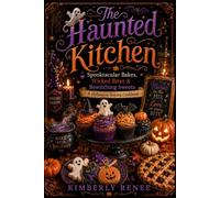 The Haunted Kitchen: Spooktacular Bakes, Wicked Bites & Bewitching Sweets - A Halloween Baking Cookbook
