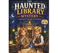 The Haunted Library Mystery: A Detective Puzzle Adventure with Logic Puzzles, Secret Codes, Clues & Deduction for Ages 10-14