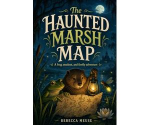 The Haunted Marsh Map: In a place where cattails guard old paths and every ripple sounds like a secret, Mira Muskrat, Pip Firefly, and their friends follow a map that feels more alive than paper.