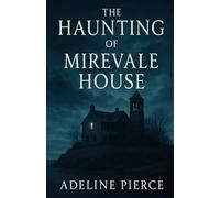 The Haunting of Mirevale House: A Tale of Shadows, Secrets, and the Ghosts We Inherit
