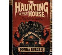 The Haunting of Your House: A Survival Guide for Exorcising the Clutter That's Slowly Killing You
