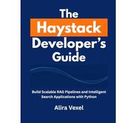 The Haystack Developer’s Guide: Build Scalable RAG Pipelines and Intelligent Search Applications with Python