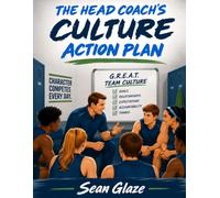 THE HEAD COACH'S CULTURE ACTION PLAN: A Season-Long System for Building Winning Teammates and a G.R.E.A.T. Team Culture