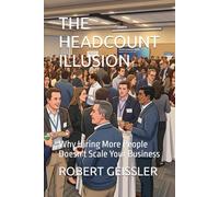 THE HEADCOUNT ILLUSION: Why Hiring More People Doesn't Scale Your Business: 22