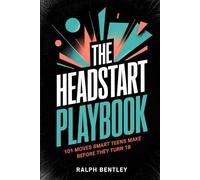 The Headstart Playbook - 101 Moves Smart Teens Make Before They Turn 18: How to Build Skills, Habits, and Connections That Put You Years Ahead of Everyone Who Waited