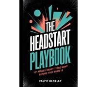 The Headstart Playbook - 101 Moves Smart Teens Make Before They Turn 18: How to Build Skills, Habits, and Connections That Put You Years Ahead of Everyone Who Waited