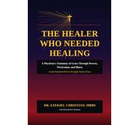 THE HEALER WHO NEEDED HEALING: A Physician's Testimony of Grace Through Poverty, Persecution, and Illness A Life Sustained Not by Strength, but by Grace