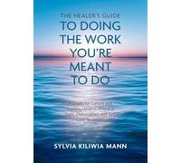 The Healer's Guide To Doing The Work You're Meant To Do: A Guide for Current and Aspiring Healers: Practical Tools, Philosophies and Self-Care Strategies
