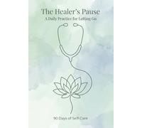 The Healer's Pause: A Reflection & Gratitude Journal for Nurses: 60 Days of Affirmations and Prompts for Letting Go