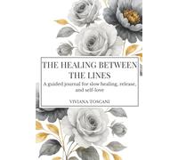 The Healing Between the Lines. A guided journal for slow healing, release and self-love.: A gentle space to write, breathe, and reconnect with who you truly are.
