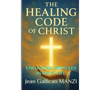 The HEALING CODE Of CHRIST: Unlocking Miracles in Daily Life