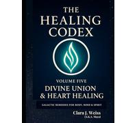 The Healing Codex: Volume Five - Divine Union & Heart Healing: Galactic Remedies for Body, Mind & Spirit