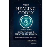 The Healing Codex: Volume lll: Emotional & Mental Harmony: Galactic Remedies for Body, Mind & Spirit