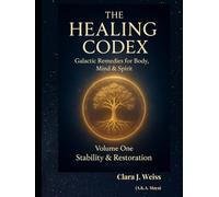 The Healing Codex: Volume One - Stability & Restoration: Galactic Remedies for Body, Mind & Spirit