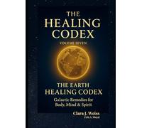The Healing Codex: Volume Seven: The Earth Healing Codex - Land, Crops & Water: Galactic Remedies for Body, Mind & Spirit