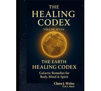 The Healing Codex: Volume Seven: The Earth Healing Codex - Land, Crops & Water: Galactic Remedies for Body, Mind & Spirit