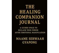 THE HEALING COMPANION JOURNAL: A Guided Space to Reclaim Your Power After Emotional Manipulation
