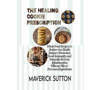 THE HEALING COOKIE PRESCRIPTION: Whole-Food Recipes to Restore Gut Health, Balance Hormones, Boost Immunity, and Naturally Reverse Inflammation Without Pills or Processed Ingredients