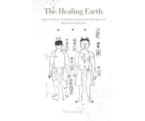 The Healing Earth: How Science Is Rediscovering the Wisdom of Ancient Medicine